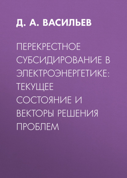 Перекрестное субсидирование в электроэнергетике: текущее состояние и векторы решения проблем — Д. А. Васильев