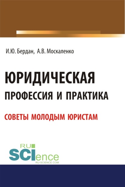 Юридическая профессия и практика. Советы молодым юристам. (Аспирантура, Бакалавриат, Магистратура). Учебное пособие. — Игорь Юрьевич Бердан