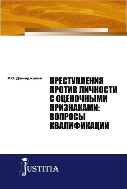 Преступления против личности с оценочными признаками: вопросы квалификации. (Адъюнктура, Аспирантура, Бакалавриат, Магистратура). Монография. — Рауль Сергеевич Джинджолия