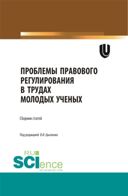 Проблемы правового регулирования в трудах молодых ученых. (Аспирантура, Бакалавриат, Магистратура, Специалитет). Сборник статей. — Виктор Иванович Цыганов