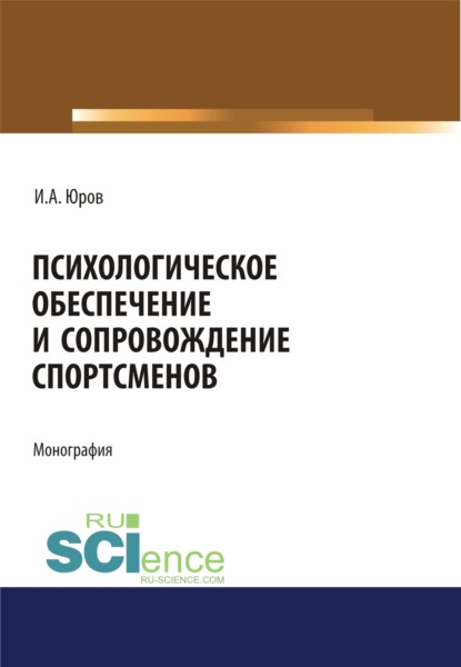 Психологическое обеспечение и сопровождение спортсменов. (Дополнительная научная литература). Монография. — Игорь Александрович Юров