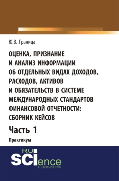 Оценка признание и анализ информации об отдельных видах доходов, расходов, активов и обязательств в системе международных стандартов финансовой отчетности: сборник кейсов (часть 1). (Бакалавриат, Специалитет). Учебное пособие. — Юлия Валентиновна Граница