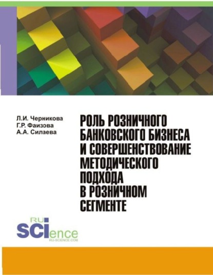 Роль розничного банковского бизнеса и совершенствование методического подхода в розничном сегменте. (Бакалавриат, Магистратура). Монография. — Людмила Ивановна Черникова