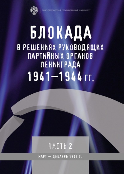 Блокада в решениях руководящих партийных органов Ленинграда. 1941–1944 гг. Часть II. Март – декабрь 1942 г. — Группа авторов