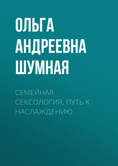 Семейная сексология. Путь к наслаждению — Ольга Андреевна Шумная