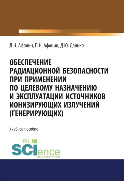 Обеспечение радиационной безопасности при применении по целевому назначению и эксплуатации источников ионизирующих излучений (генерирующих). (Бакалавриат). Учебное пособие. — Дмитрий Николаевич Афонин