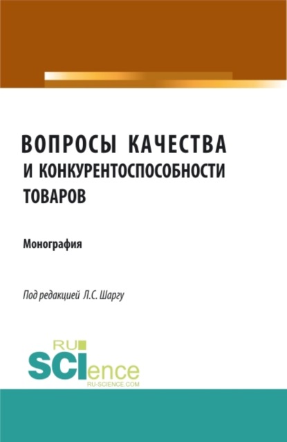 Вопросы качества и конкурентоспособности товаров. (Аспирантура, Бакалавриат, Магистратура). Монография. — Лилия Степановна Шаргу