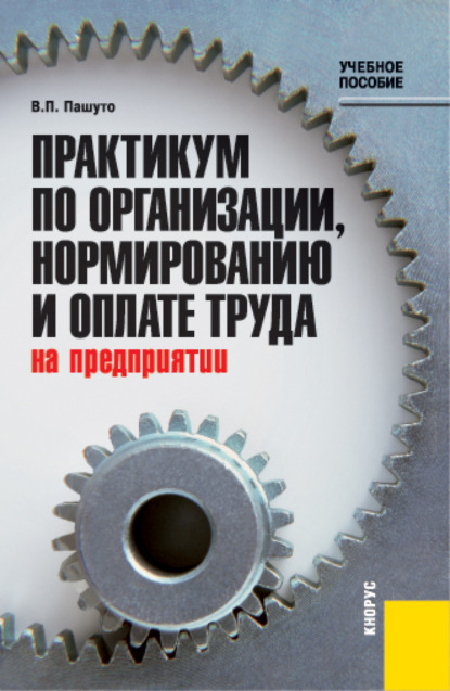 Практикум по организации, нормированию и оплате труда на предприятии. (Бакалавриат, Специалитет). Учебное пособие. — Валерий Петрович Пашуто