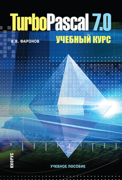 Turbo Pascal 7.0. Учебный курс. (Бакалавриат, Специалитет). Учебное пособие. — Валерий Васильевич Фаронов