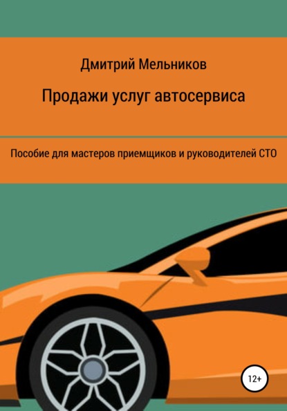 Продажи услуг автосервиса. Пособие для мастеров приемщиков и руководителей СТО — Дмитрий Владимирович Мельников