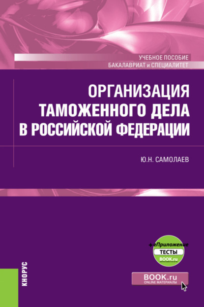 Организация таможенного дела в Российской Федерации еПриложение. (Специалитет). Учебное пособие. — Юрий Николаевич Самолаев