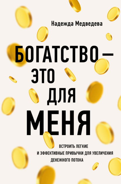 Богатство – это для меня. Выстроить простые и эффективные привычки для увеличения денежного потока — Надежда Медведева