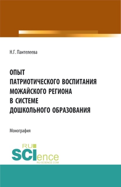 Опыт патриотического воспитания Можайского региона в системе дошкольного образования. (Аспирантура, Бакалавриат, Магистратура). Монография. — Наталья Георгиевна Пантелеева