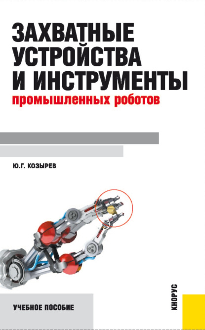 Захватные устройства и инструменты промышленных роботов. (Бакалавриат, Специалитет). Учебное пособие. — Юрий Георгиевич Козырев