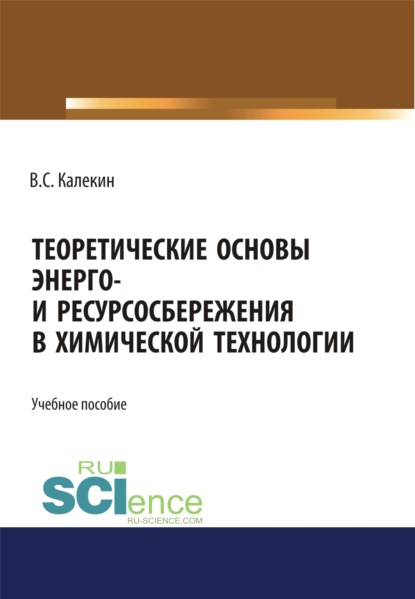 Теоретические основы энерго и ресурсосбережения в химической технологии. (Аспирантура). (Бакалавриат). (Магистратура). (Специалитет). Учебное пособие — Вячеслав Степанович Калекин