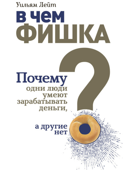 В чем фишка? Почему одни люди умеют зарабатывать деньги, а другие нет — Уильям Лейт