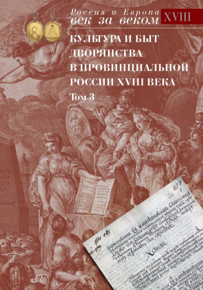 Культура и быт дворянства в провинциальной России XVIII века. Том 3. Провинциальное дворянство второй половины XVIII века по материалам Уложенной комиссии 1767-1774 годов. Документы и материалы — Группа авторов