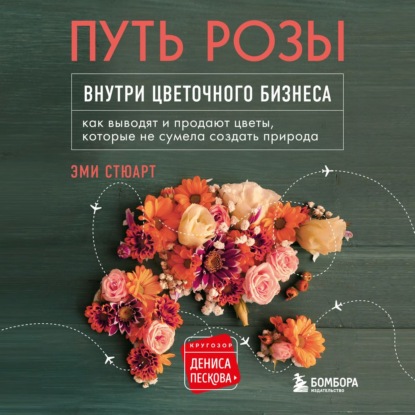 Путь розы. Внутри цветочного бизнеса. Как выводят и продают цветы, которые не сумела создать природа — Эми Стюарт