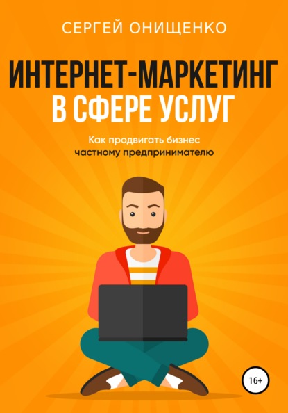 Интернет-маркетинг в сфере услуг. Как продвигать бизнес частному предпринимателю — Сергей Сергеевич Онищенко