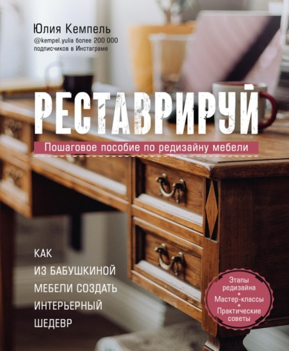 Реставрируй. Как из бабушкиной мебели создать интерьерный шедевр — Юлия Кемпель