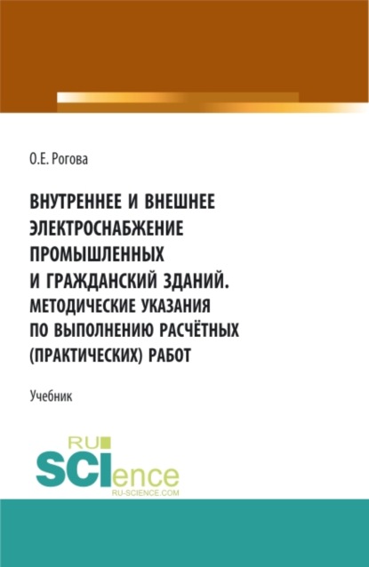 Внутреннее и внешнее электроснабжение промышленных и гражданский зданий. Методические указания по выполнению расчётных (практических) работ. (СПО). Учебник. — Ольга Евгеньевна Рогова