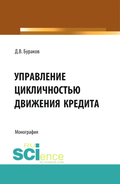 Управление цикличностью движения кредита. (Бакалавриат, Магистратура). Монография. — Дмитрий Владимирович Бураков