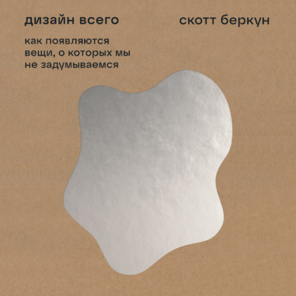 Дизайн всего: Как появляются вещи, о которых мы не задумываемся — Скотт Беркун