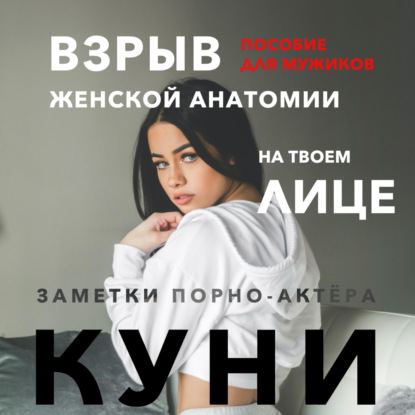 Куни. Пособие для мужиков. Взрыв женской анатомии на твоем лице — Заметки порно-актёра