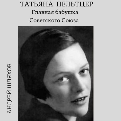 Татьяна Пельтцер. Главная бабушка Советского Союза — Андрей Шляхов