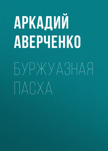 Буржуазная Пасха — Аркадий Аверченко