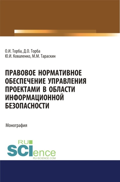 Правовое нормативное обеспечение управления проектами в области информационной безопасности. (Аспирантура, Бакалавриат, Магистратура). Монография. — Юрий Иванович Коваленко