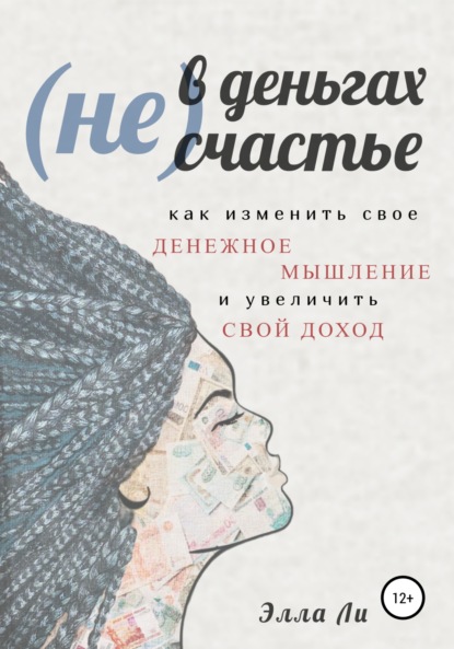 (Не) В деньгах счастье. Как изменить свое денежное мышление и увеличить свой доход. — Элла Ли