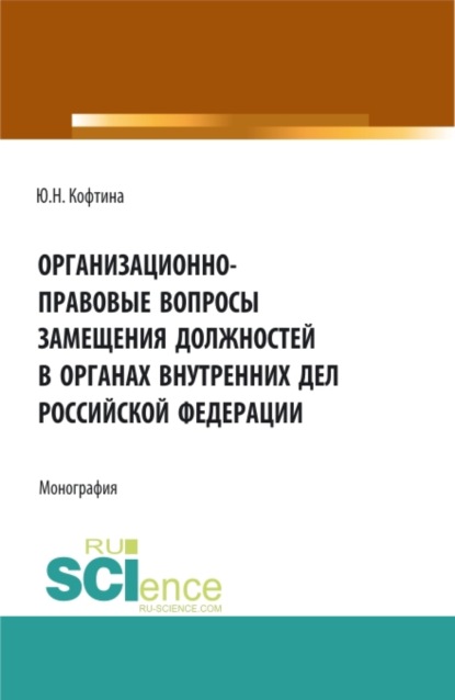 Организационно-правовые вопросы замещения должностей в органах внутренних дел Российской Федерации. (Аспирантура, Бакалавриат, Магистратура). Монография. — Юлия Николаевна Кофтина