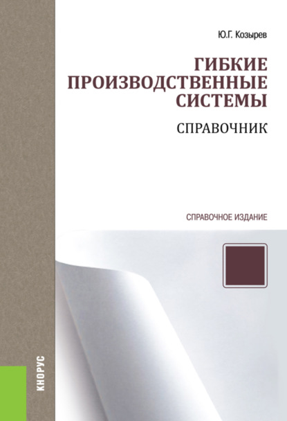 Гибкие производственные системы. Справочник. (Бакалавриат, Специалитет). Справочное издание. — Юрий Георгиевич Козырев