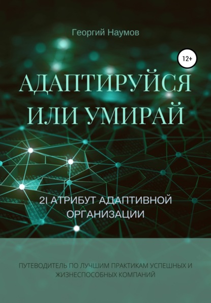 Адаптируйся или умирай! 21 атрибут адаптивной организации. Путеводитель по лучшим практикам успешных и жизнеспособных компаний — Георгий Васильевич Наумов