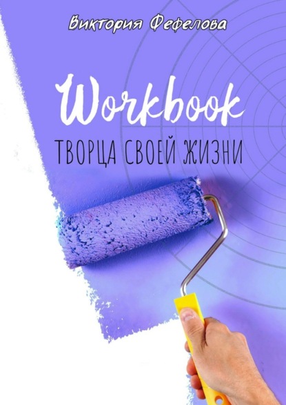 Workbook творца своей жизни — Виктория Фефелова
