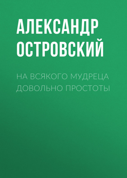 На всякого мудреца довольно простоты — Александр Островский