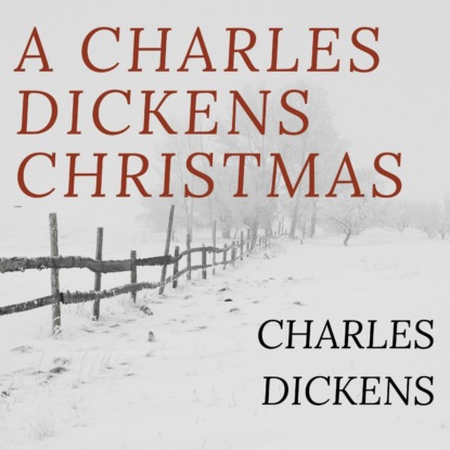 A Charles Dickens Christmas: A Christmas Carol / The Chimes / The Cricket on the Hearth / The Battle of Life / The Haunted Man (Unabridged) — Чарльз Диккенс