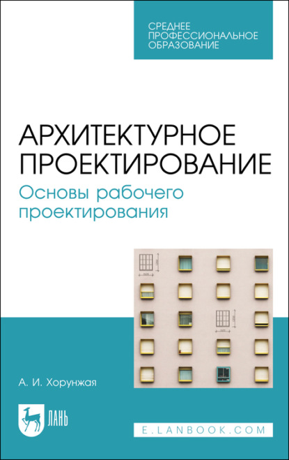 Архитектурное проектирование. Основы рабочего проектирования. Учебное пособие для СПО — А. И. Хорунжая