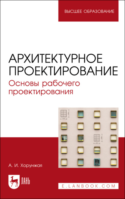 Архитектурное проектирование. Основы рабочего проектирования. Учебное пособие для вузов — А. И. Хорунжая