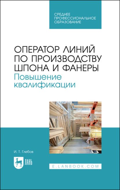 Оператор линий по производству шпона и фанеры. Повышение квалификации. Учебное пособие для СПО — И. Т. Глебов