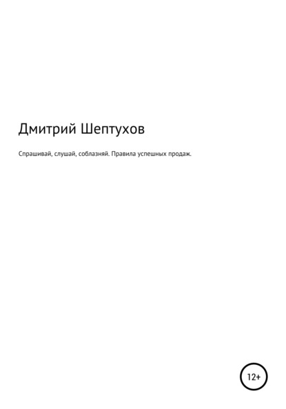 Спрашивай, слушай, соблазняй. Правила успешных продаж — Дмитрий Шептухов