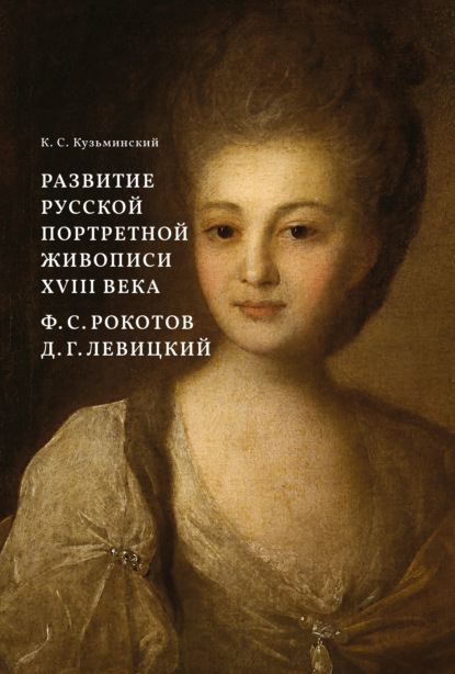 Развитие русской портретной живописи XVIII века. Ф. С. Рокотов, Д. Г. Левицкий — Константин Станиславович Кузьминский