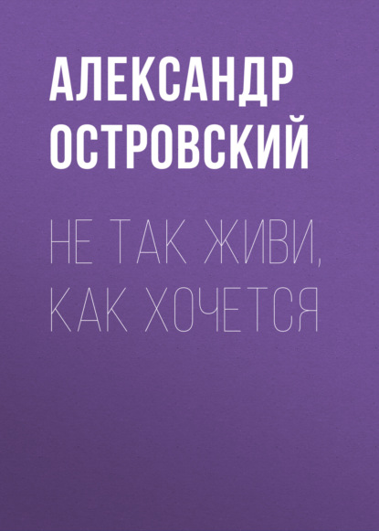 Не так живи, как хочется — Александр Островский