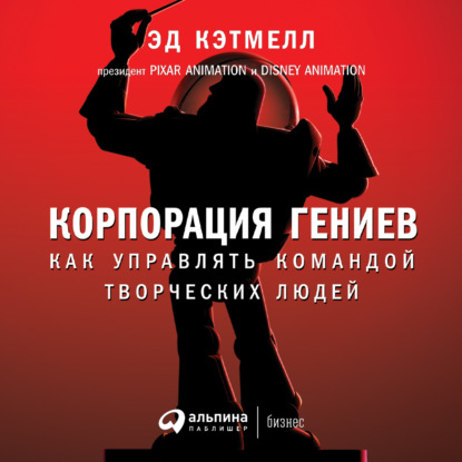 Корпорация гениев. Как управлять командой творческих людей — Эд Кэтмелл