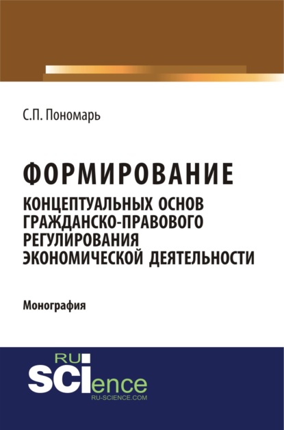 Формирование концептуальных основ гражданско-правового регулирования экономической деятельности. (Адъюнктура, Аспирантура, Бакалавриат). Монография. — Светлана Пантелеевна Пономарь