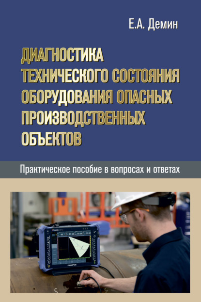 Диагностика технического состояния оборудования опасных производственных объектов. Практическое пособие в вопросах и ответах — Е. А. Дёмин