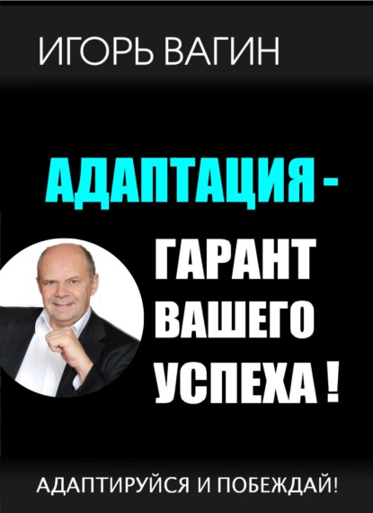 Адаптация – гарант вашего успеха. Адаптируйся и побеждай! — Игорь Вагин