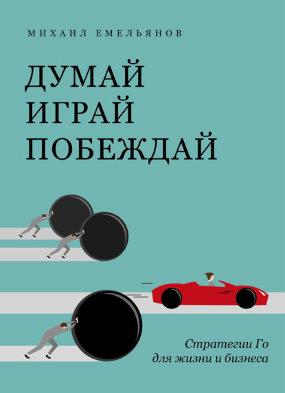 Думай. Играй. Побеждай. Стратегии Го для жизни и бизнеса — Михаил Емельянов