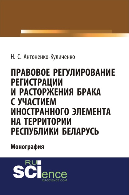 Правовое регулирование регистрации и расторжения брака с участием иностранного элемента на территории республики Беларусь. (Бакалавриат). Монография — Наталья Сергеевна Антоненко-Куличенко